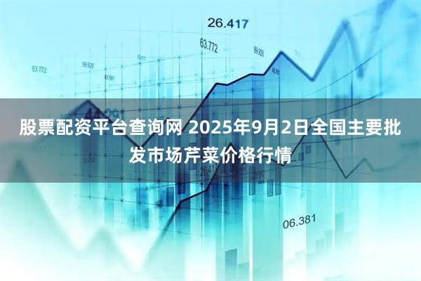 股票配资平台查询网 2025年9月2日全国主要批发市场芹菜价格行情