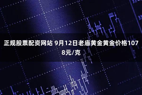 正规股票配资网站 9月12日老庙黄金黄金价格1078元/克