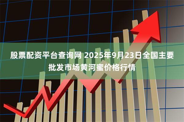股票配资平台查询网 2025年9月23日全国主要批发市场黄河蜜价格行情