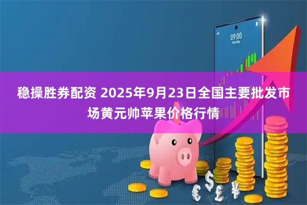 稳操胜券配资 2025年9月23日全国主要批发市场黄元帅苹果价格行情