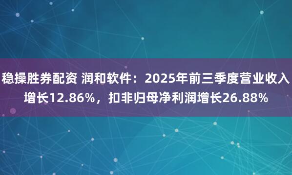 稳操胜券配资 润和软件：2025年前三季度营业收入增长12.86%，扣非归母净利润增长26.88%
