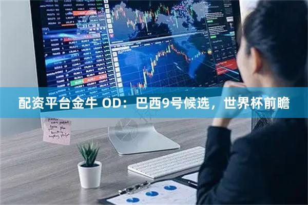 配资平台金牛 OD：巴西9号候选，世界杯前瞻