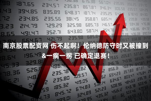南京股票配资网 伤不起啊！伦纳德防守时又被撞到&一瘸一拐 已确定退赛！