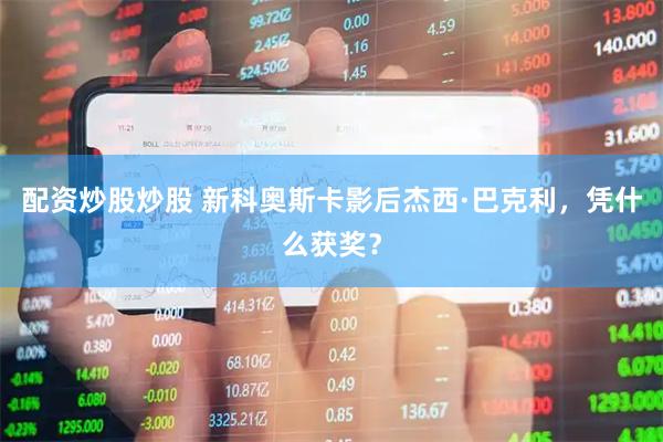 配资炒股炒股 新科奥斯卡影后杰西·巴克利，凭什么获奖？