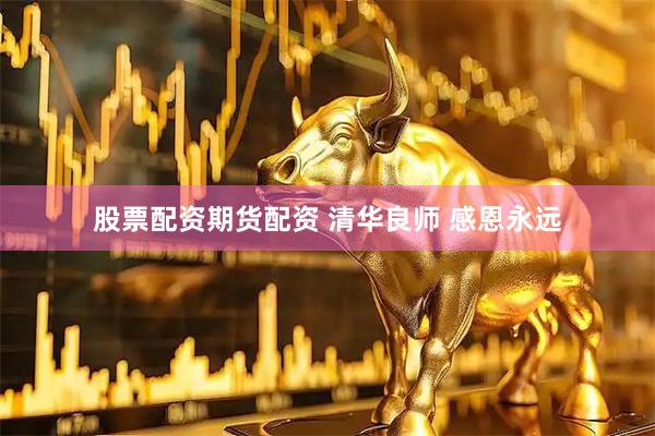 股票配资期货配资 清华良师 感恩永远