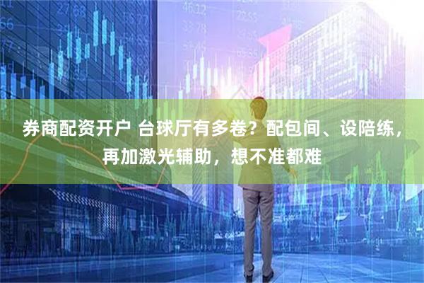 券商配资开户 台球厅有多卷？配包间、设陪练，再加激光辅助，想不准都难