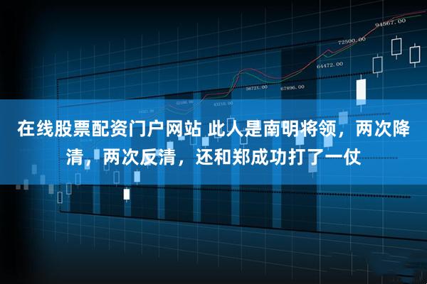 在线股票配资门户网站 此人是南明将领，两次降清，两次反清，还和郑成功打了一仗