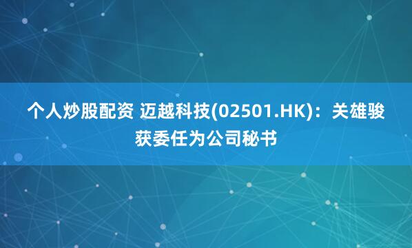 个人炒股配资 迈越科技(02501.HK)：关雄骏获委任为公司秘书