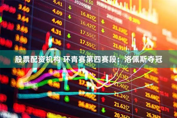 股票配资机构 环青赛第四赛段：洛佩斯夺冠